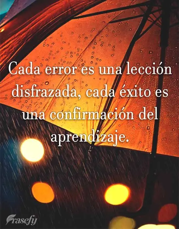 Cada error es una lección disfrazada, cada éxito es una confirmación del aprendizaje.
