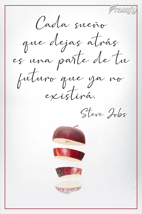 Cada sueño que dejas atrás es una parte de tu futuro que ya no existirá. Steve Jobs