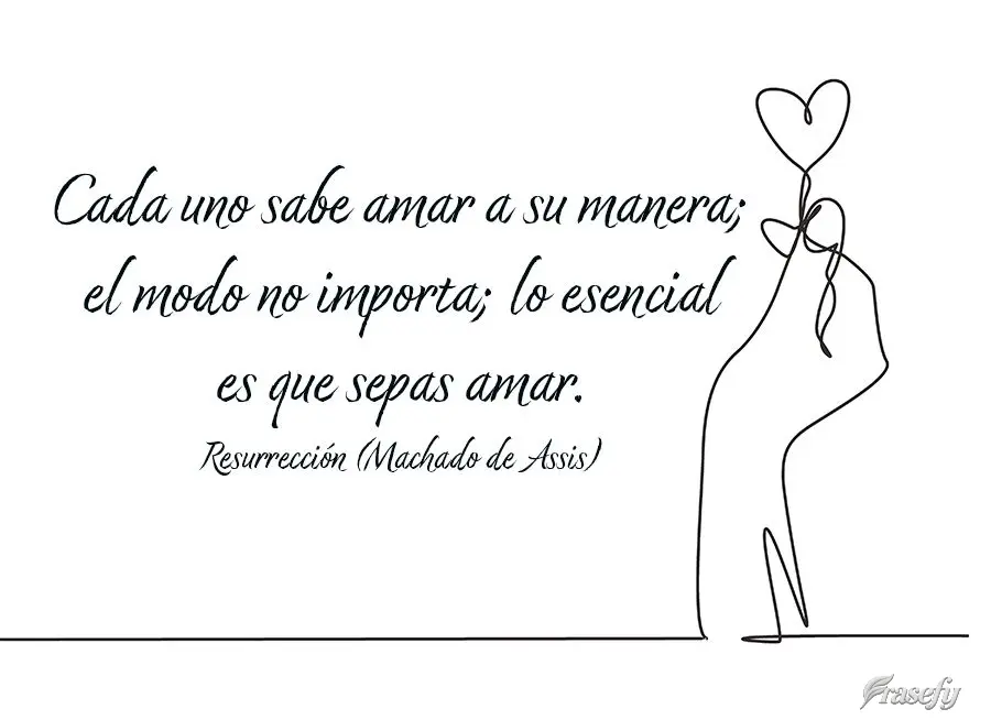 Cada uno sabe amar a su manera; el modo no importa; lo esencial es que sepas amar. Resurrección (Hacha de Asís)