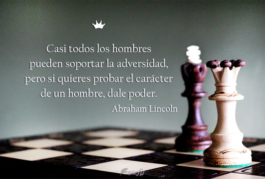 Casi todos los hombres pueden soportar la adversidad, pero si quieres probar el carácter de un hombre, dale poder. Abraham Lincoln