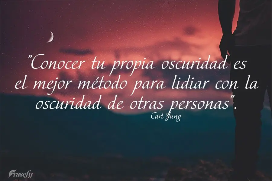 "Conocer tu propia oscuridad es el mejor método para lidiar con la oscuridad de otras personas". Carl Jung
