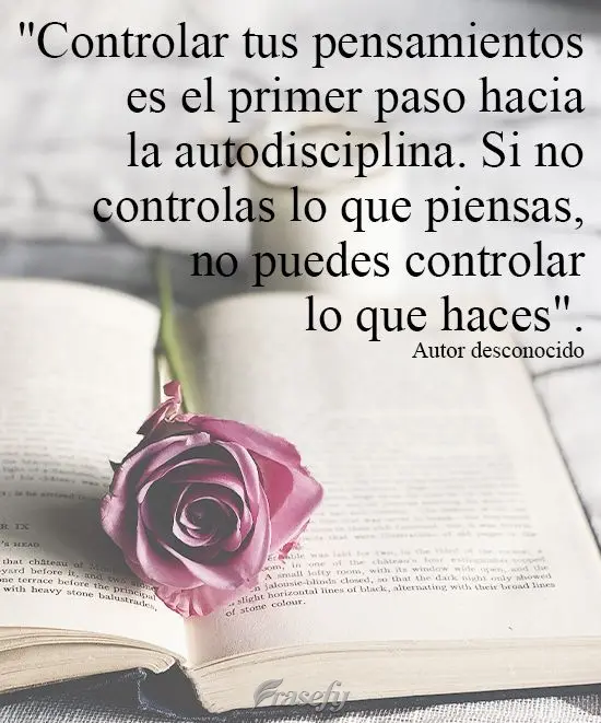 "Controlar tus pensamientos es el primer paso hacia la autodisciplina. Si no controlas lo que piensas, no puedes controlar lo que haces". Autor desconoci...