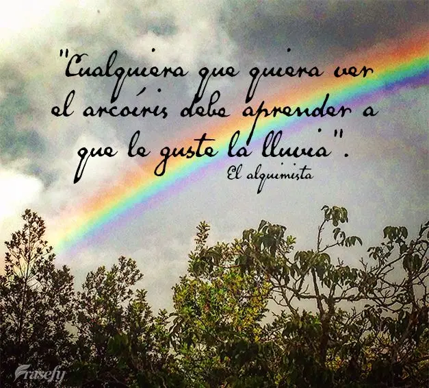 "Cualquiera que quiera ver el arcoíris debe aprender a que le guste la lluvia". El alquimista