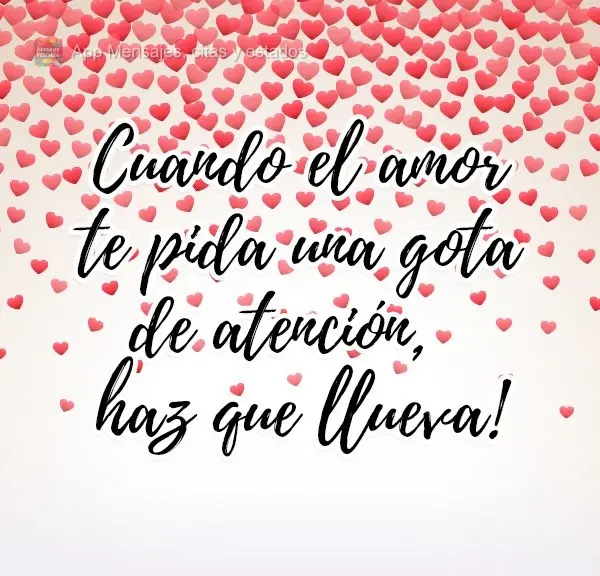 Cuando el amor te pida una gota de atención, ¡haz que llueva!