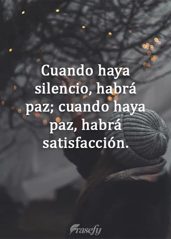 Cuando haya silencio, habrá paz; cuando haya paz, habrá satisfacción.