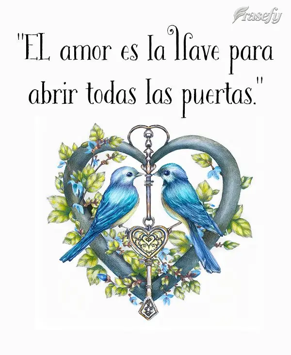 "EL amor es la llave para abrir todas las puertas."