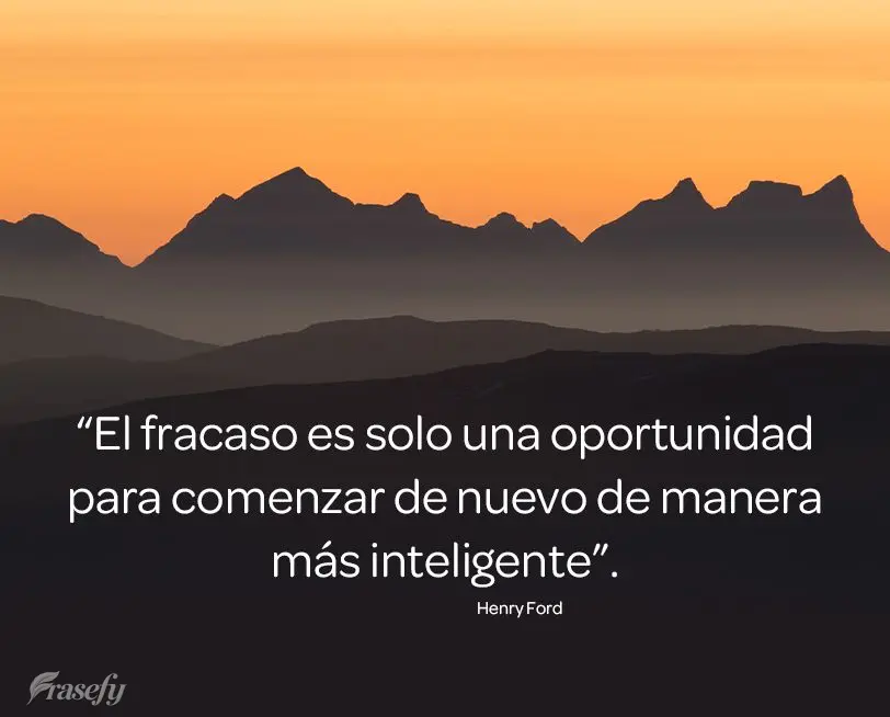 “El fracaso es solo una oportunidad para comenzar de nuevo de manera más inteligente”. Henry Ford