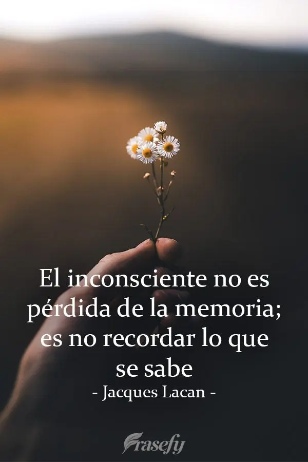 "El inconsciente no es pérdida de la memoria; es no recordar lo que se sabe". Jacques Lacan