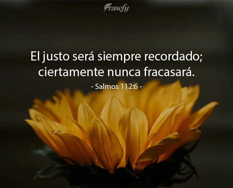 El justo será siempre recordado; ciertamente nunca fracasará. Salmos 112:6