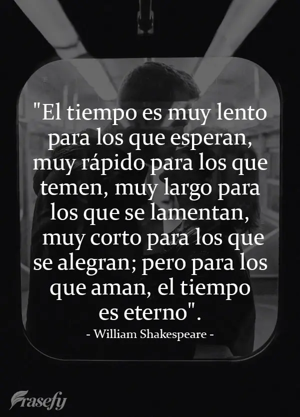 "El tiempo es muy lento para los que esperan, muy rápido para los que temen, muy largo para los que se lamentan, muy corto para los que se alegran; pero...