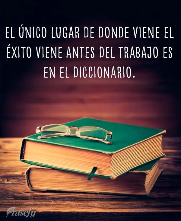 El único lugar de donde viene el éxito viene antes del trabajo es en el diccionario.
