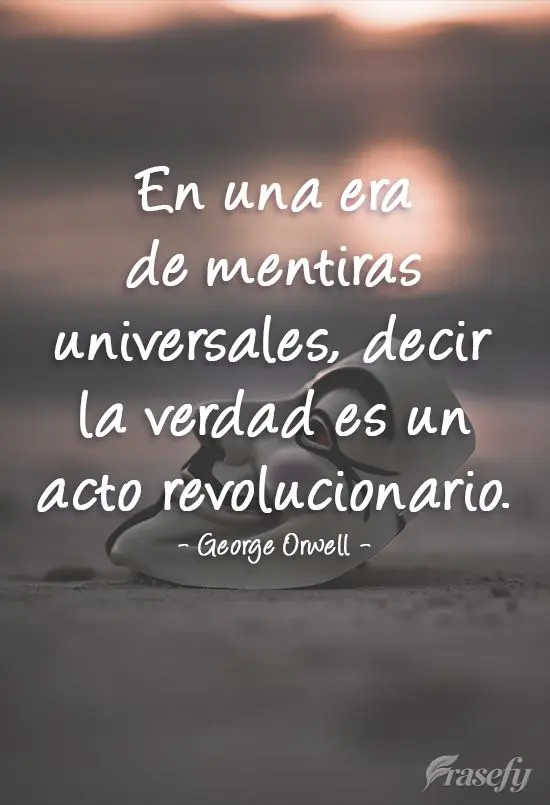 En una era de mentiras universales, decir la verdad es un acto revolucionario. George Orwell