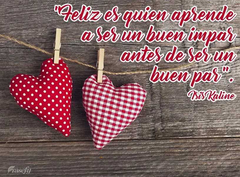"Feliz es quien aprende a ser un buen impar antes de ser un buen par".  Isis Kaline