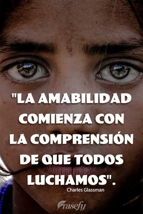 "La amabilidad comienza con la comprensión de que todos luchamos". Charles Glassman