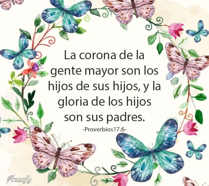 La corona de la gente mayor son los hijos de sus hijos, y la gloria de los hijos son sus padres. Proverbios 17:6