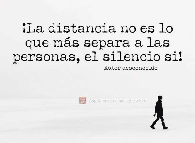 ¡La distancia no es lo que más separa a las personas, el silencio si! Autor desconocido