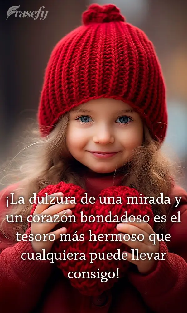 ¡La dulzura de una mirada y un corazón bondadoso es el tesoro más hermoso que cualquiera puede llevar consigo!