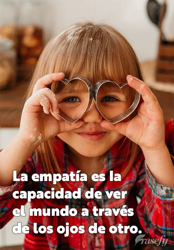 La empatía es la capacidad de ver el mundo a través de los ojos de otro.