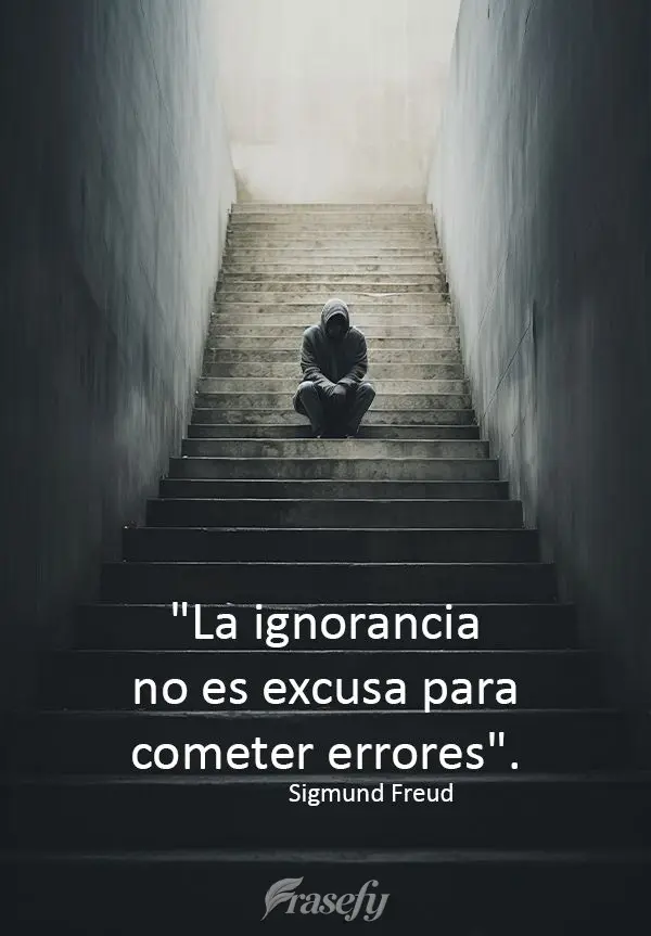 "La ignorancia no es excusa para cometer errores". Sigmund Freud