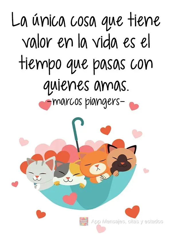 La única cosa que tiene valor en la vida es el tiempo que pasas con quienes amas. Marcos Piangers