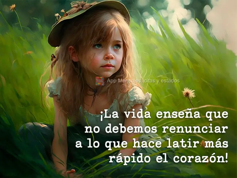 ¡La vida enseña que no debemos renunciar a lo que hace latir más rápido el corazón!