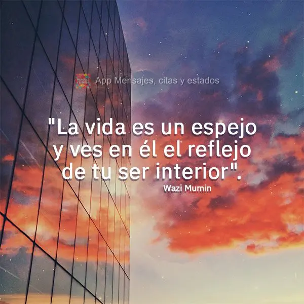"La vida es un espejo y ves en él el reflejo de tu ser interior". Wazi Mumin