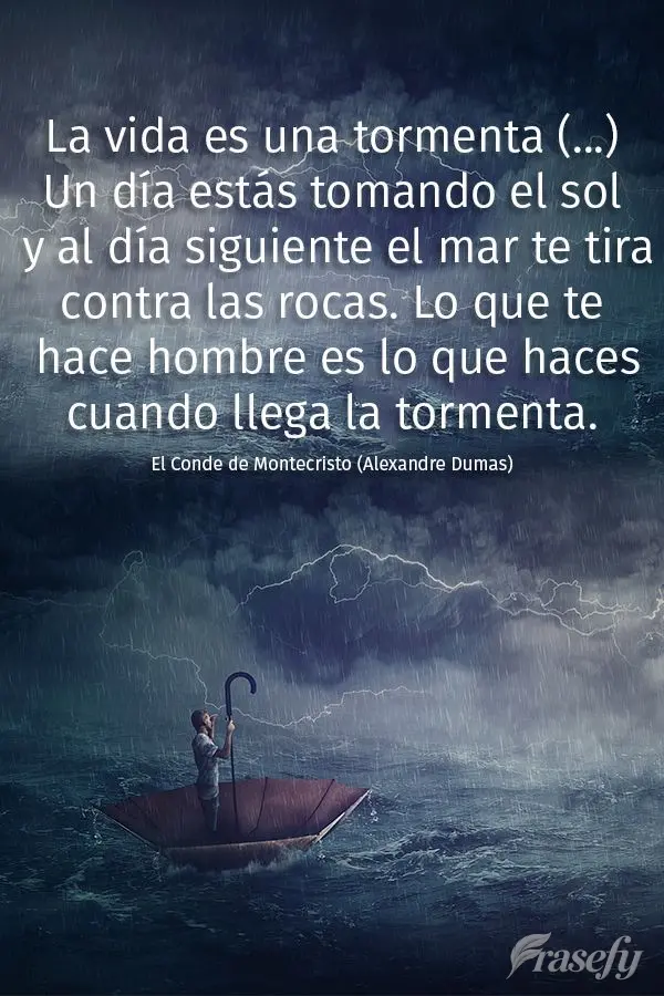 La vida es una tormenta (...) Un día estás tomando el sol y al día siguiente el mar te tira contra las rocas. Lo que te hace hombre es lo que haces cu...