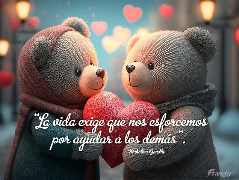“La vida exige que nos esforcemos por ayudar a los demás”. Mahatma Gandhi