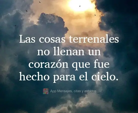 Las cosas terrenales no llenan un corazón que fue hecho para el cielo.