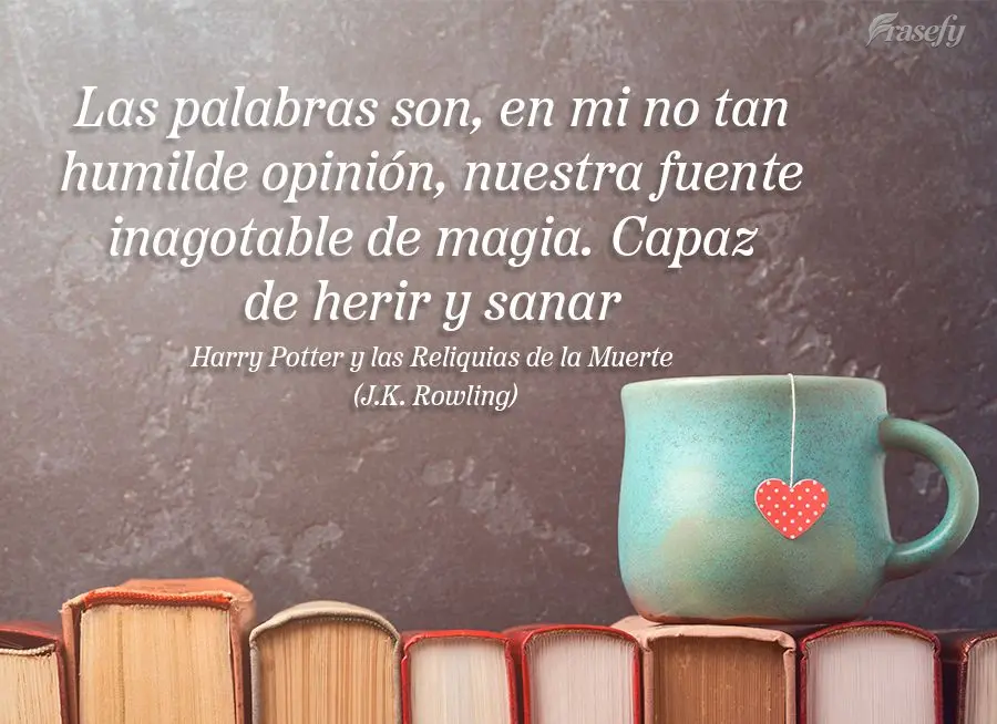 Las palabras son, en mi no tan humilde opinión, nuestra fuente inagotable de magia. Capaz de herir y sanar (Harry Potter y las Reliquias de la Muerte) J...