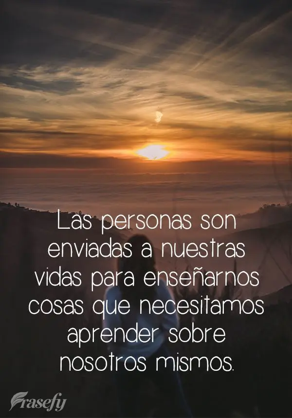 Las personas son enviadas a nuestras vidas para enseñarnos cosas que necesitamos aprender sobre nosotros mismos.