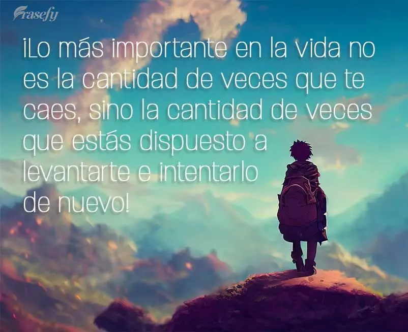 ¡Lo más importante en la vida no es la cantidad de veces que te caes, sino la cantidad de veces que estás dispuesto a levantarte e intentarlo de nuevo...