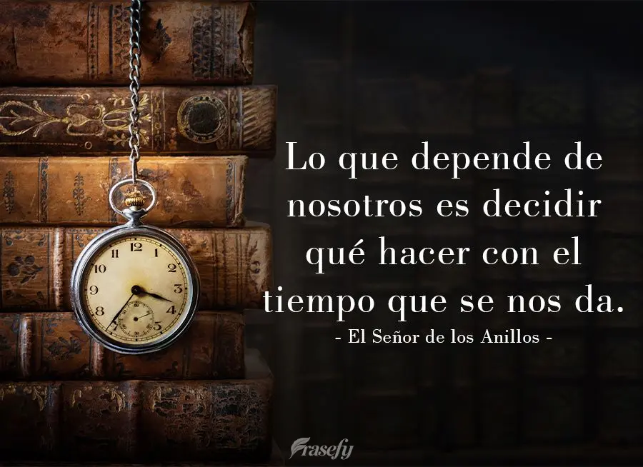 Lo que depende de nosotros es decidir qué hacer con el tiempo que se nos da. El Señor de los Anillos