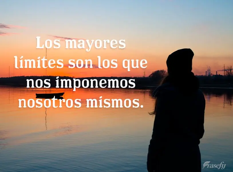 Los mayores límites son los que nos imponemos nosotros mismos.