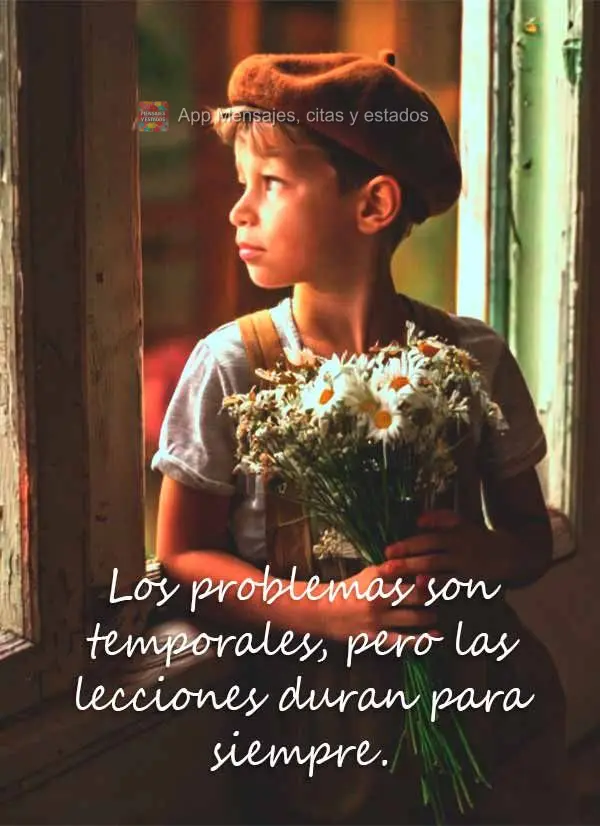 Los problemas son temporales, pero las lecciones duran para siempre.