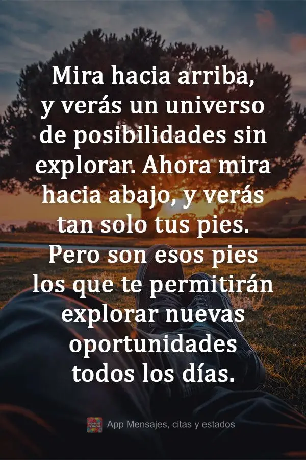 Mira hacia arriba, y verás un universo de posibilidades sin explorar. Ahora mira hacia abajo, y verás tan solo tus pies. Pero son esos pies los que te ...
