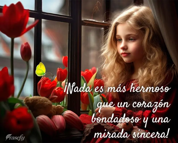 ¡Nada es más hermoso que un corazón bondadoso y una mirada sincera!