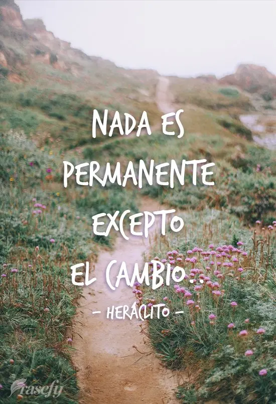 Nada es permanente excepto el cambio. Heráclito