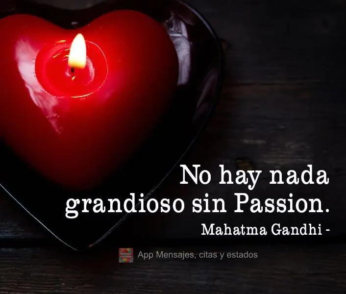 No hay nada grandioso sin Passion. Mahatma Gandhi
