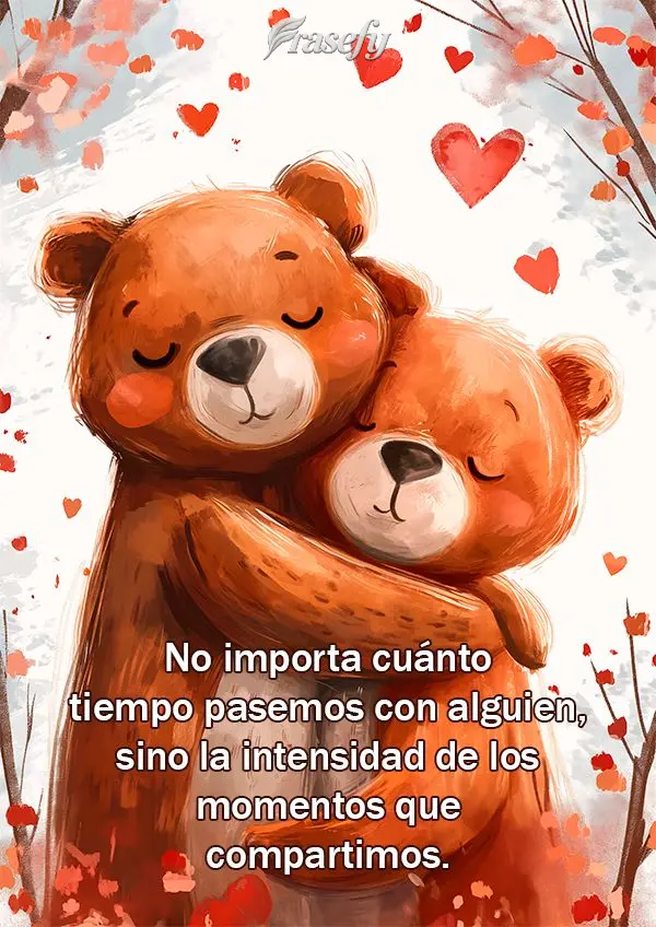 No importa cuánto tiempo pasemos con alguien, sino la intensidad de los momentos que compartimos.