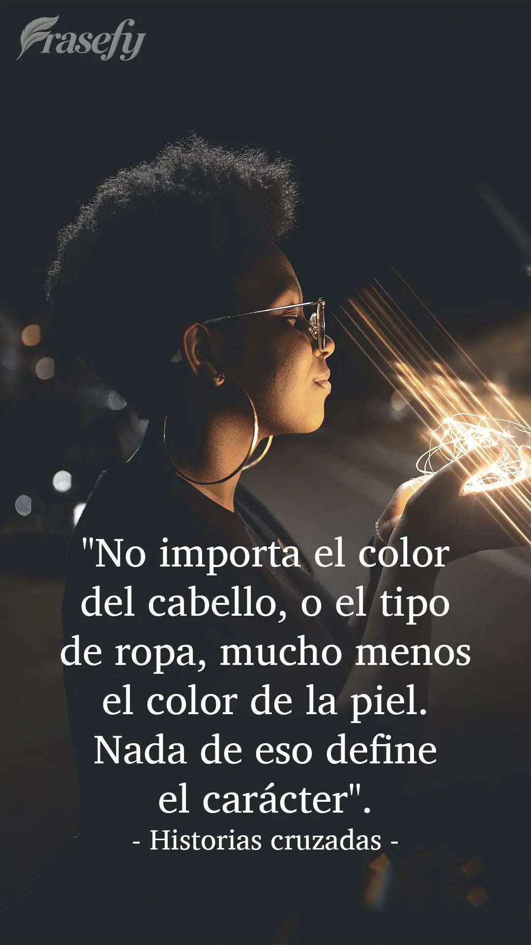 "No importa el color del cabello, o el tipo de ropa, mucho menos el color de la piel. Nada de eso define el carácter". Historias cruzadas