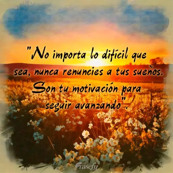 "No importa lo difícil que sea, nunca renuncies a tus sueños. Son tu motivación para seguir avanzando".