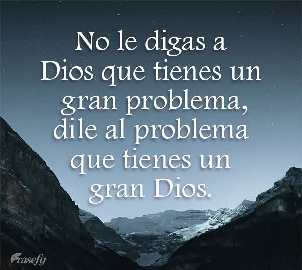 No le digas a Dios que tienes un gran problema, dile al problema que tienes un gran Dios.