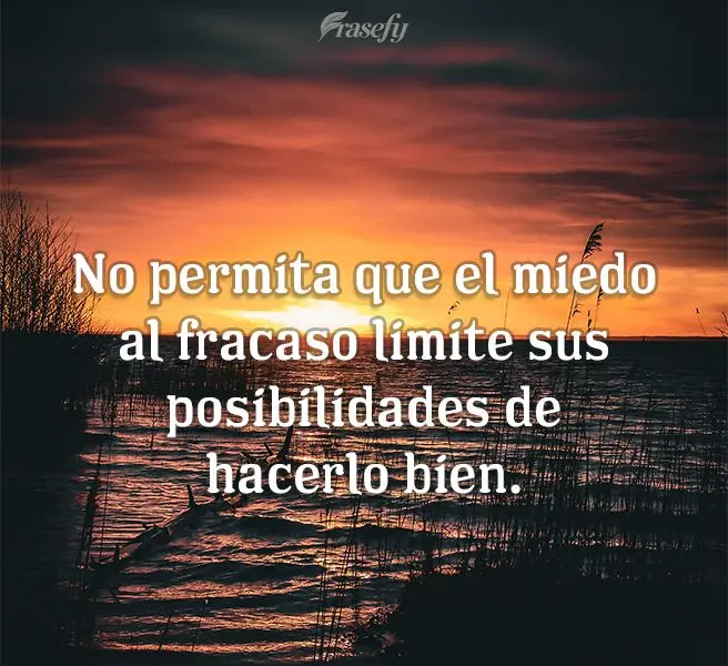 No permita que el miedo al fracaso limite sus posibilidades de hacerlo bien.