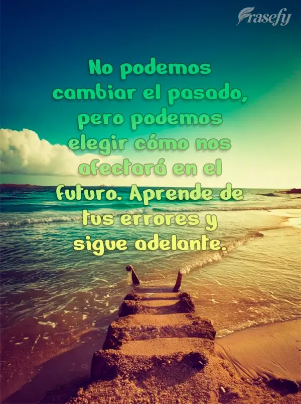 No podemos cambiar el pasado, pero podemos elegir cómo nos afectará en el futuro. Aprende de tus errores y sigue adelante.