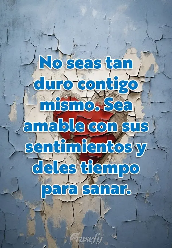 No seas tan duro contigo mismo. Sea amable con sus sentimientos y deles tiempo para sanar.