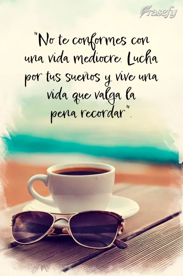 "No te conformes con una vida mediocre. Lucha por tus sueños y vive una vida que valga la pena recordar".