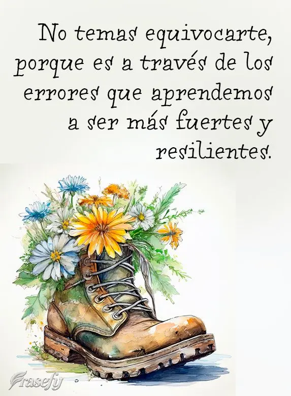 No temas equivocarte, porque es a través de los errores que aprendemos a ser más fuertes y resilientes.
