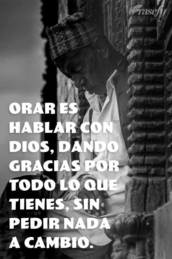 Orar es hablar con Dios, dando gracias por todo lo que tienes, sin pedir nada a cambio.