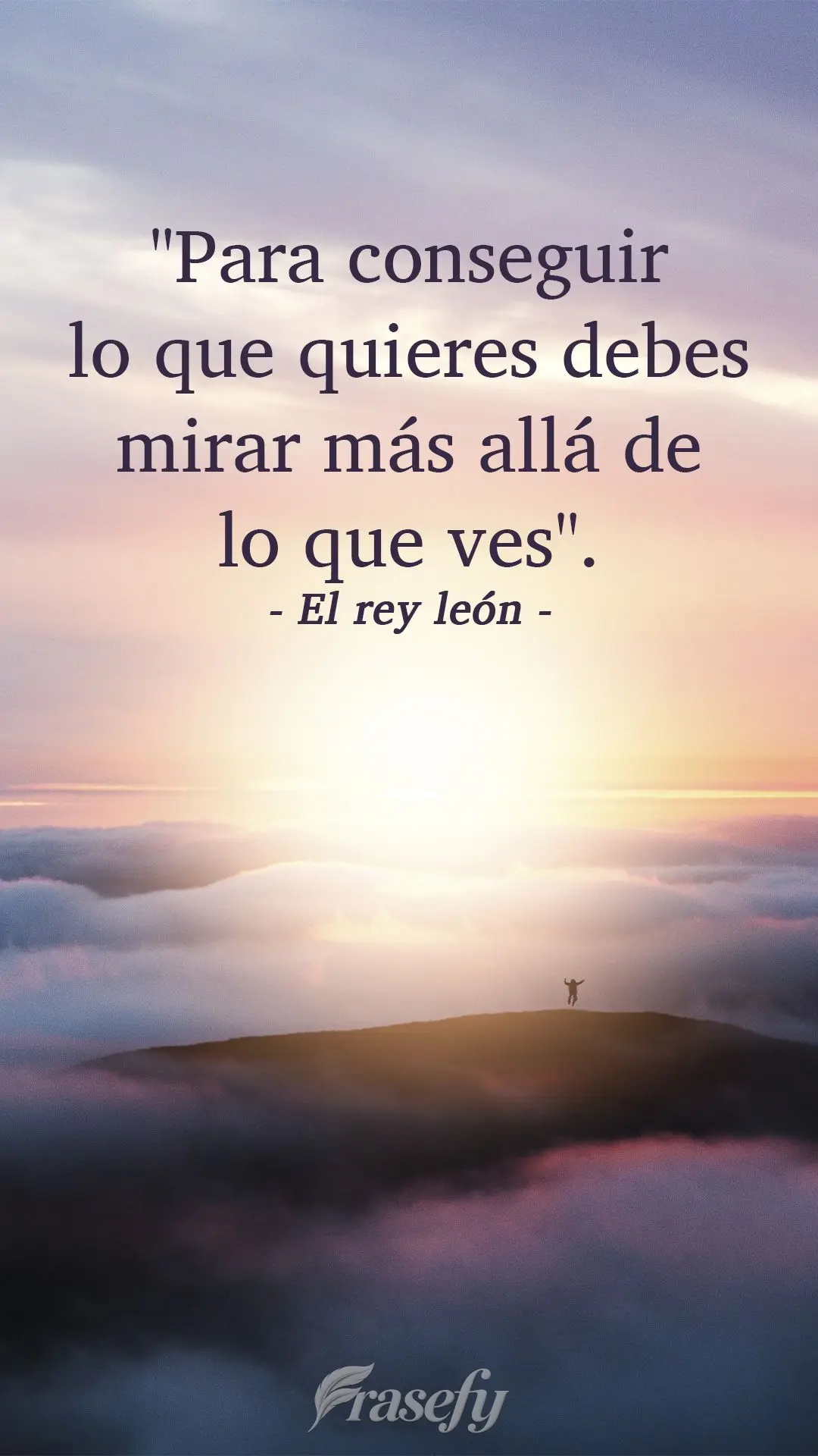 "Para conseguir lo que quieres debes mirar más allá de lo que ves". El rey león